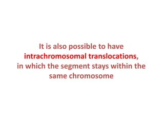 It is also possible to have
intrachromosomal translocations,
in which the segment stays within the
same chromosome

 