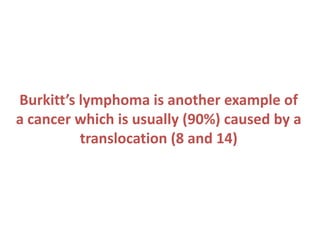 Burkitt’s lymphoma is another example of
a cancer which is usually (90%) caused by a
translocation (8 and 14)

 