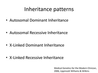 Inheritance patterns
• Autosomal Dominant Inheritance
• Autosomal Recessive Inheritance
• X-Linked Dominant Inheritance

• X-Linked Recessive Inheritance
Medical Genetics for the Modern Clinician,
2006, Lippincott Williams & Wilkins

 
