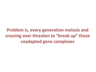 Problem is, every generation meiosis and
crossing over threaten to “break up” these
coadapted gene complexes

 