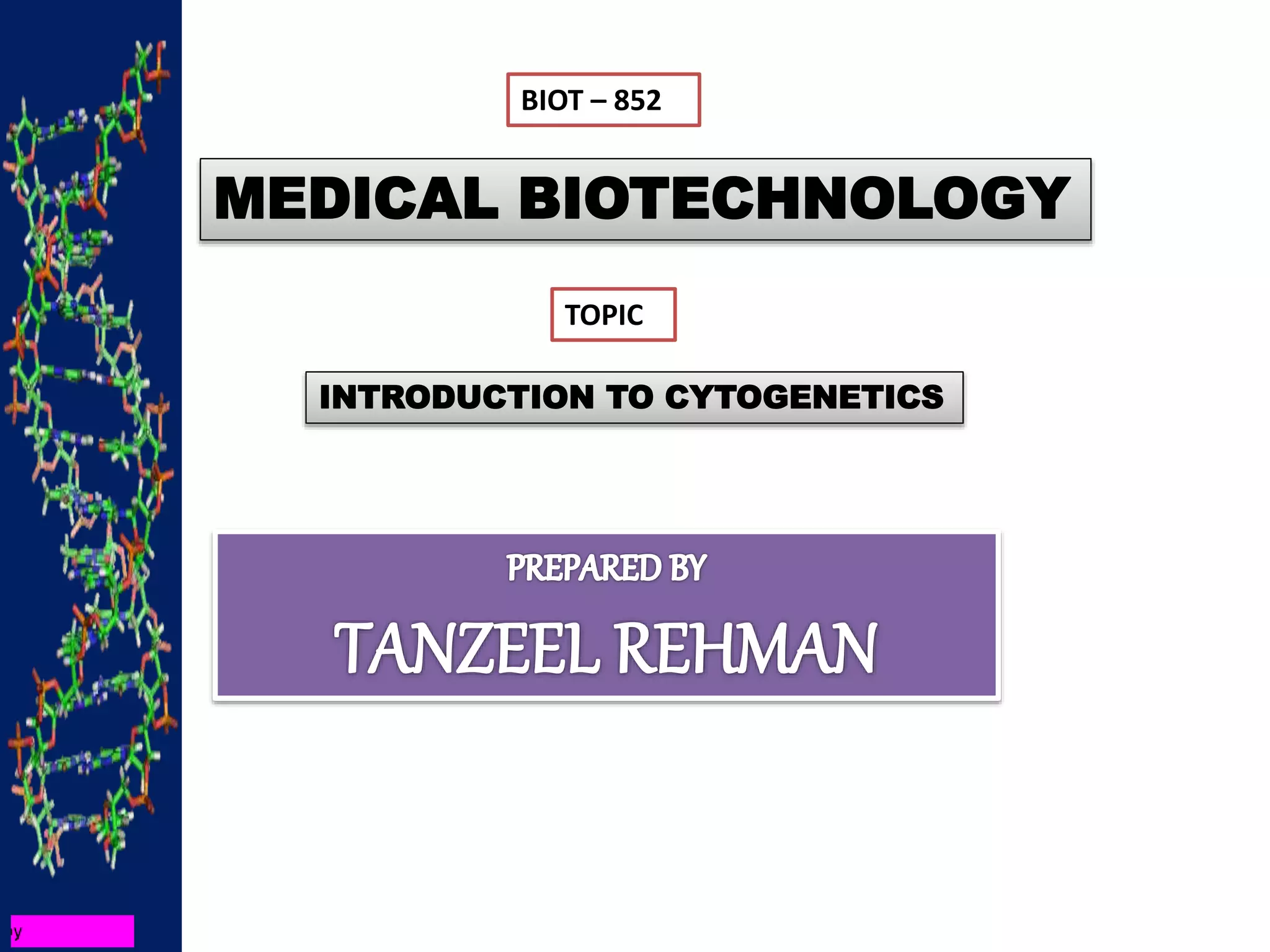 BIOT – 852
MEDICAL BIOTECHNOLOGY
TOPIC
INTRODUCTION TO CYTOGENETICS
 