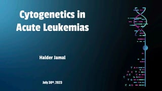 July 30th, 2023
Cytogenetics in
Acute Leukemias
Halder Jamal
 
