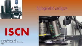 Cytogenetic Analysis
ISCNDr. Ruslan Bayramov MD
Medical Genetics, Erciyes University
2015
 