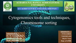 Submitted by :-
P.TEJASREE
TAD/2023-010
Ph.D 1st Year
Dept. of GPBR
Cytogenomics tools and techniques,
Chromosome sorting
Submitted to :-
Dr. M. Sreevalli Devi
Assistant Professor
Dept. of GPBR 1
ACHARYA N.G. RANGA AGRICULTURAL
UNIVERSITY
S.V. AGRICULTURAL COLLEGE, TIRUPATI
 