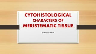 CYTOHISTOLOGICAL
CHARACTERS OF
MERISTEMATIC TISSUE
By: RabBIA SEHAR
 