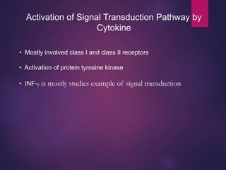 Activation of Signal Transduction Pathway by
Cytokine
• Mostly involved class I and class II receptors
• Activation of protein tyrosine kinase
• INF-у is mostly studies example of signal transduction
 