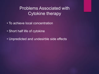 Problems Associated with
Cytokine therapy
• To achieve local concentration
• Short half life of cytokine
• Unpredicted and undesirble side effects
 