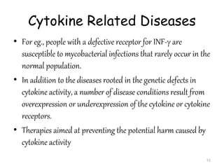 Cytokine Related Diseases
• For eg., people with a defective receptor for INF-γ are
susceptible to mycobacterial infection...