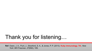 Thank you for listening…
Ref: Owen, J. A., Punt, J., Stranford, S. A., & Jones, P. P. (2013). Kuby immunology. 7th. New
York: WH Freeman, 27(692), 109.
 
