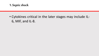 1.Septic shock
• Cytokines critical in the later stages may include IL-
6, MIF, and IL-8.
 