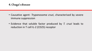 4.Chaga’s disease
• Causative agent- Trypanosoma cruzi, characterised by severe
immune suppression
• Evidence that soluble factor produced by T. cruzi leads to
reduction in T cell IL-2 (CD25) receptor
 