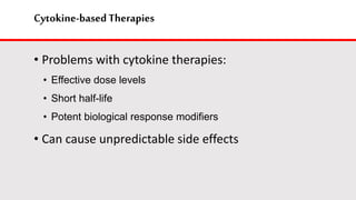 Cytokine-basedTherapies
• Problems with cytokine therapies:
• Effective dose levels
• Short half-life
• Potent biological response modifiers
• Can cause unpredictable side effects
 