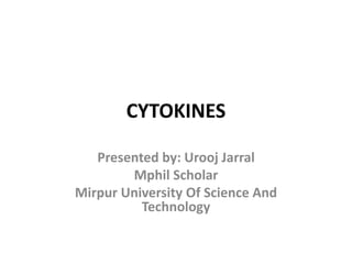 CYTOKINES
Presented by: Urooj Jarral
Mphil Scholar
Mirpur University Of Science And
Technology
 