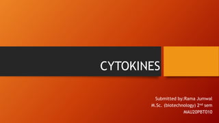 CYTOKINES
Submitted by:Rama Jumwal
M.Sc. (biotechnology) 2nd sem
MAU20PBT010
 