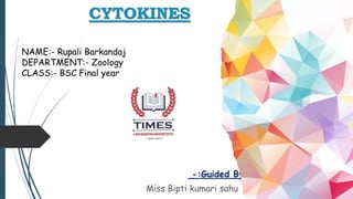 CYTOKINES
-:Guided By:-
Miss Bipti kumari sahu
NAME:- Rupali Barkandaj
DEPARTMENT:- Zoology
CLASS:- BSC Final year
 