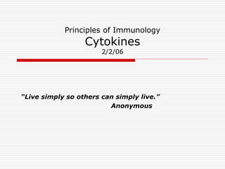 Principles of Immunology
Cytokines
2/2/06
“Live simply so others can simply live.”
Anonymous
 