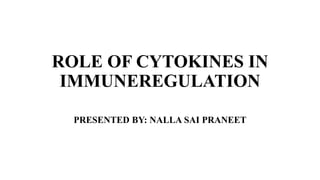 ROLE OF CYTOKINES IN
IMMUNEREGULATION
PRESENTED BY: NALLA SAI PRANEET
 