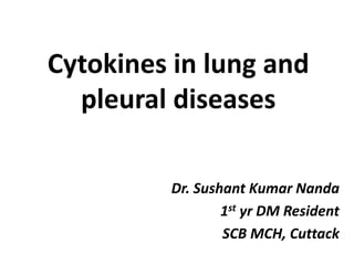 Cytokines in lung and
pleural diseases
Dr. Sushant Kumar Nanda
1st yr DM Resident
SCB MCH, Cuttack
 