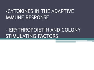 -CYTOKINES IN THE ADAPTIVE
IMMUNE RESPONSE
- ERYTHROPOIETIN AND COLONY
STIMULATING FACTORS
 