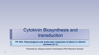 PP 503: Physiological and molecular responses of plant to abiotic
stresses (2+1)
Cytokinin Biosynthesis and
transduction
1
Presented by: Ekatpure Sachin Chandrakant (PhD Research Scholar)
 