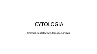 CYTOLOGIA
Informacje podstawowe, błona komórkowa
 