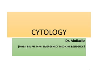 CYTOLOGY
Dr. Abdiaziiz
(MBBS, BSc PH, MPH, EMERGENECY MEDICINE RESIDENCE)
1
 