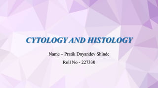 CYTOLOGY AND HISTOLOGY
Name – Pratik Dnyandev Shinde
Roll No - 227330
 