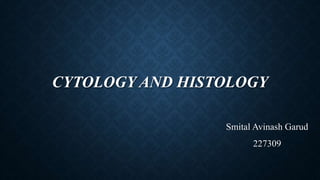 CYTOLOGY AND HISTOLOGY
Smital Avinash Garud
227309
 