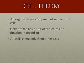 Cell theory
• All organisms are composed of one or more
cells
• Cells are the basic unit of structure and
function in organisms
• All cells come only from other cells
 