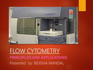 FLOW CYTOMETRY
PRINCIPLES AND APPLICATIONS
Presented by: BIDISHA MANDAL
 