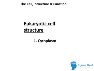 The Cell, Structure & Function




  Eukaryotic cell
  structure

        1. Cytoplasm
 