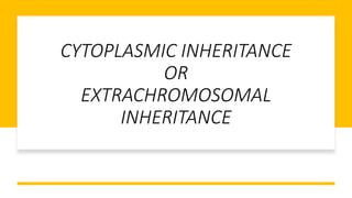 CYTOPLASMIC INHERITANCE
OR
EXTRACHROMOSOMAL
INHERITANCE
 