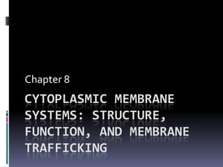Chapter 8
CYTOPLASMIC MEMBRANE
SYSTEMS: STRUCTURE,
FUNCTION, AND MEMBRANE
TRAFFICKING
 