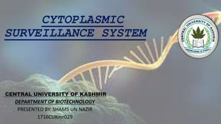 CYTOPLASMIC
SURVEILLANCE SYSTEM
CENTRAL UNIVERSITY OF KASHMIR
DEPARTMENT OF BIOTECHNOLOGY
PRESENTED BY: SHAMS UN NAZIR
1716CUKmr029
 