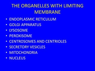 THE ORGANELLES WITH LIMITING
MEMBRANE
• ENDOPLASMIC RETICULUM
• GOLGI APPARATUS
• LYSOSOME
• PEROXISOME
• CENTROSOMES AND CENTRIOLES
• SECRETORY VESICLES
• MITOCHONDRIA
• NUCLEUS
 
