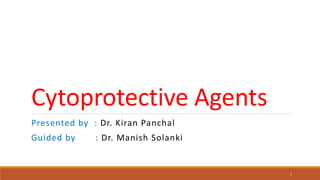 Cytoprotective Agents
Presented by : Dr. Kiran Panchal
Guided by : Dr. Manish Solanki
1
 
