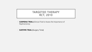 TARGETED THERAPY
RCT, 2010
• CARMENA TRIAL (Clinical Trial to Assess the Importance of
Nephrectomy)
• SURTIME TRIAL (Surgery Time)
 