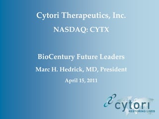 Cytori Therapeutics, Inc.  NASDAQ: CYTX BioCentury Future Leaders Marc H. Hedrick, MD, President April 15, 2011 