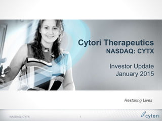 Cytori Therapeutics
NASDAQ: CYTX
Investor Update
January 2015
NASDAQ: CYTX
Restoring Lives
1
 