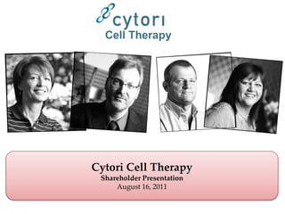 Cell Therapy




Cytori Cell Therapy
 Shareholder Presentation
     August 16, 2011
 