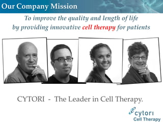 Our Company Mission
      To improve the quality and length of life
  by providing innovative cell therapy for patients




   CYTORI - The Leader in Cell Therapy.

                                             Cell Therapy
 
