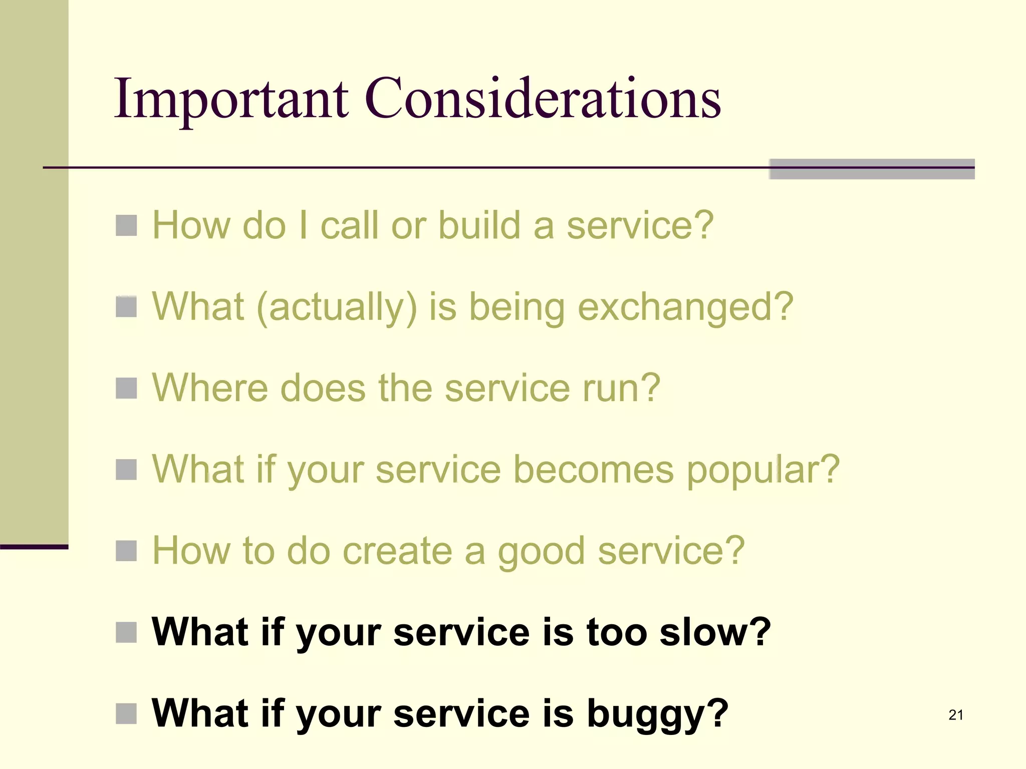 Important Considerations
 How do I call or build a service?
 What (actually) is being exchanged?
 Where does the service run?
 What if your service becomes popular?
 How to do create a good service?
 What if your service is too slow?
 What if your service is buggy? 21
 