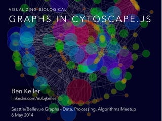 G R A P H S I N C Y T O S C A P E . J S
V I S U A L I Z I N G B I O L O G I C A L
Ben Keller 
linkedin.com/in/bjkeller
Seattle/Bellevue Graphs - Data, Processing, Algorithms Meetup 
6 May 2014
 