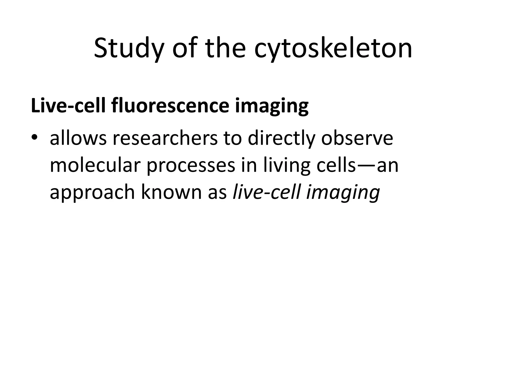 Study of the cytoskeleton
Live-cell fluorescence imaging
• allows researchers to directly observe
  molecular processes in living cells—an
  approach known as live-cell imaging
 