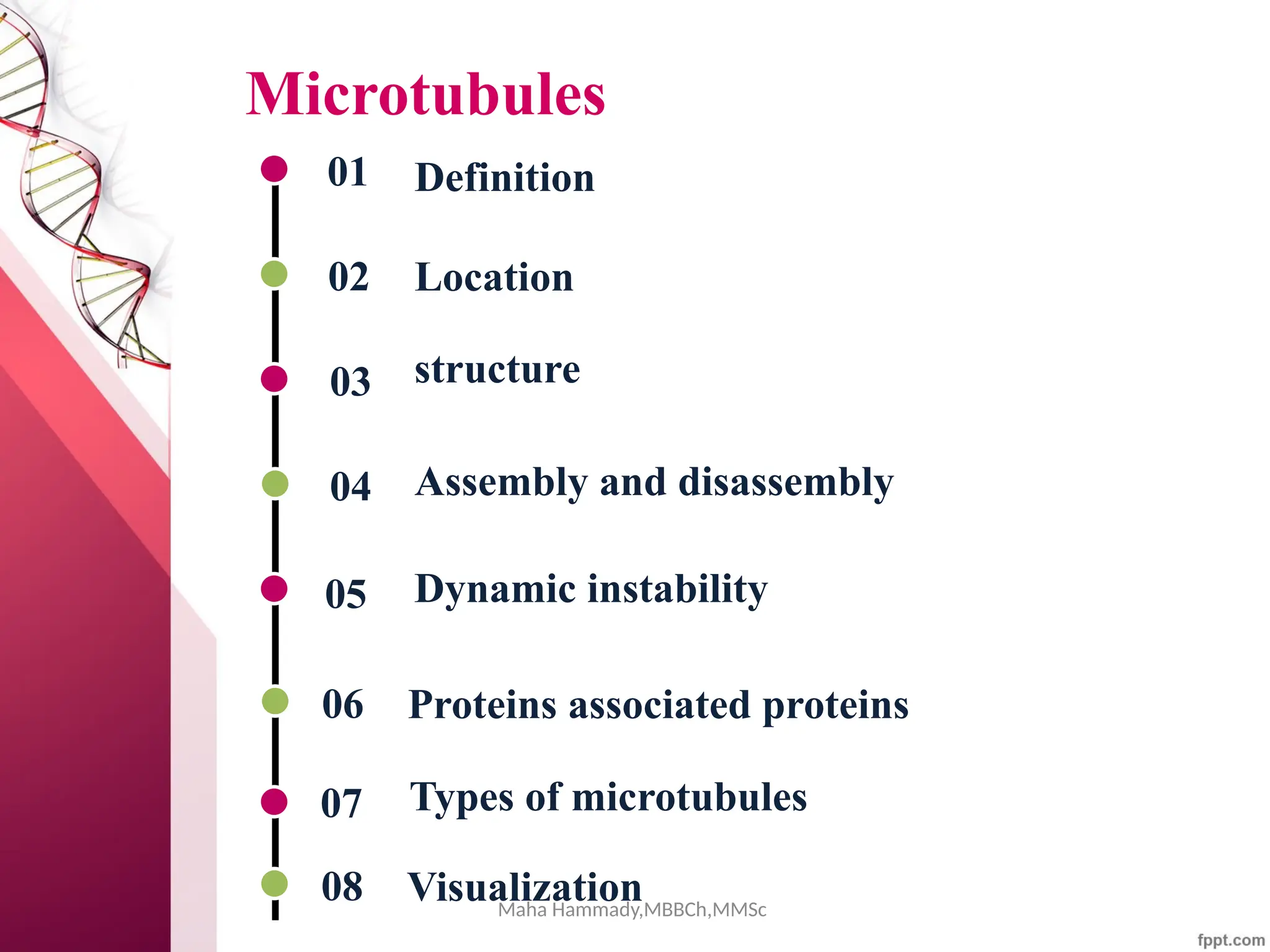 Maha Hammady,MBBCh,MMSc
Microtubules
01
02
03
04
05
Definition
Location
structure
Assembly and disassembly
Dynamic instability
06 Proteins associated proteins
Types of microtubules
07
08 Visualization
 