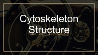 Cytoskeleton
StructureSubmitted by : Gurunath A.M
 