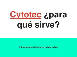 Cytotec ¿para
qué sirve?
Información básica que debes saber
 