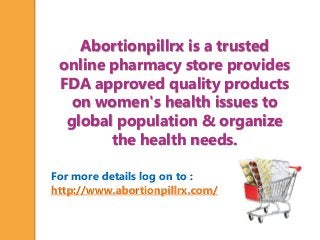 For more details log on to :
http://www.abortionpillrx.com/
Abortionpillrx is a trusted
online pharmacy store provides
FDA approved quality products
on women's health issues to
global population & organize
the health needs.
 