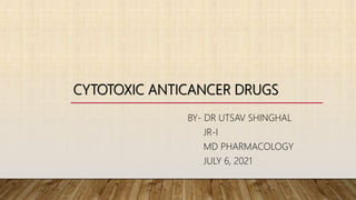 CYTOTOXIC ANTICANCER DRUGS
BY- DR UTSAV SHINGHAL
JR-I
MD PHARMACOLOGY
JULY 6, 2021
 