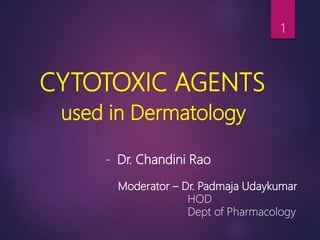 CYTOTOXIC AGENTS
used in Dermatology
1
- Dr. Chandini Rao
Moderator – Dr. Padmaja Udaykumar
HOD
Dept of Pharmacology
 